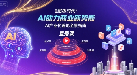 超级时代：AI助力商业新势能直播课，AI产业化落地全景指南-中创项目网