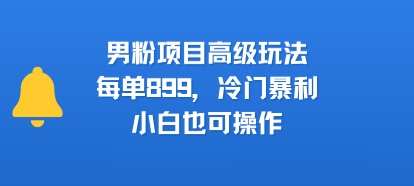 男粉项目高级玩法，每单899，冷门暴利，小白也可操作-中创项目网
