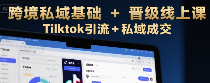 跨境私域基础+晋级线上课，Tilktok引流+私域成交-中创项目网