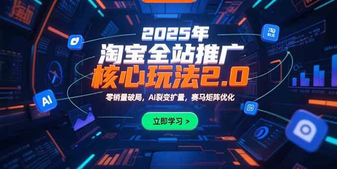 （15473期）2025年淘宝全站推广核心玩法2.0：零销量破局，AI裂变扩量，赛马矩阵优化-中创项目网
