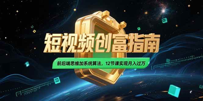 （15221期）2025短视频创富指南，前后端思维加系统算法，12节课实现月入过万-中创项目网