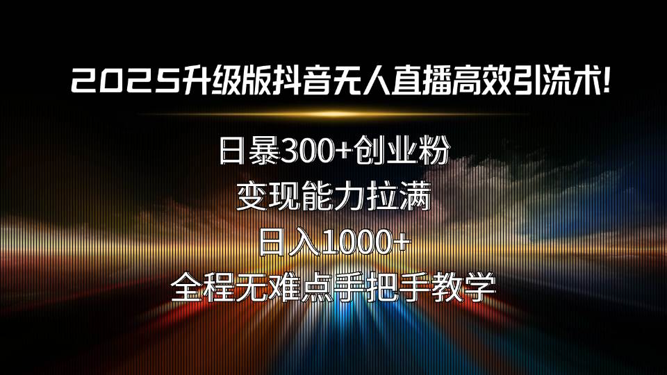 （15735期）2025升级版抖音无人直播高效引流术！日暴300+创业粉，变现能力拉满，日…-中创项目网