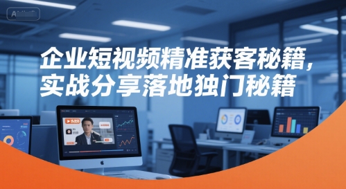 企业短视频精准获客秘籍，实战分享落地独门秘籍-中创项目网