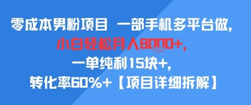 零成本男粉项目 一部手机多平台做，小白轻松月入8k+，一单纯利15块+，转化率60%+【项目拆解】-中创项目网