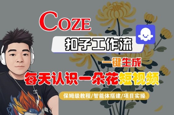 COZE扣子工作流一键生成每天认识一朵花短视频，保姆级教程-智能体搭建-项目实操-中创项目网
