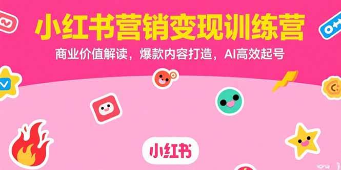 （15409期）小红书营销变现训练营，商业价值解读，爆款内容打造，AI高效起号-中创项目网