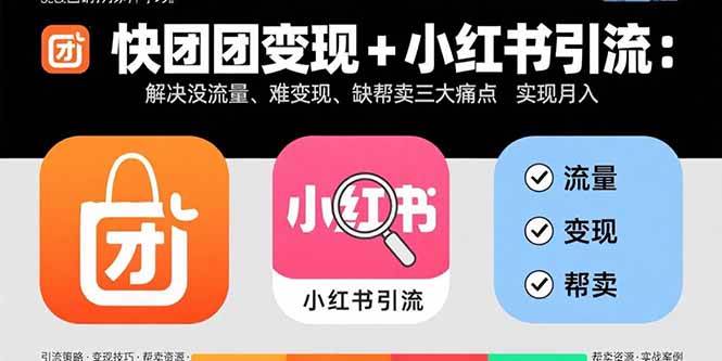 （15877期）快团团变现+小红书引流：解决没流量、难变现、缺帮卖三大痛点 实现月入3w+-中创项目网