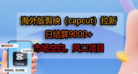 海外版剪映(capcut)拉新，日结算1k+，市场空白，风口项目-中创项目网