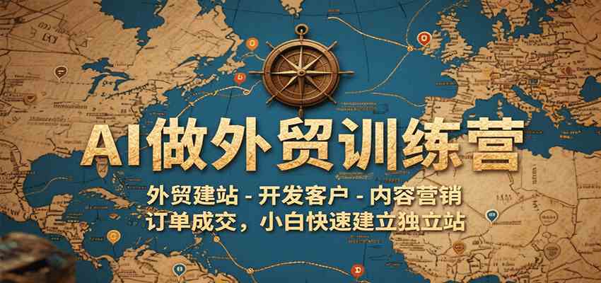AI做外贸训练营，外贸建站-开发客户-内容营销-订单成交，小白快速建立独立站-中创项目网