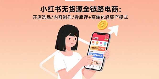 （15785期）小红书无货源全链路电商：开店选品/内容制作/零库存+高转化轻资产模式-中创项目网