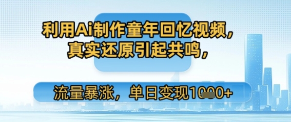 利用Ai制作童年回忆视频，真实还原引起共鸣，流量暴涨，单日变现多张-中创项目网