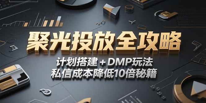 （15254期）2025小红书聚光投放全攻略，计划搭建+DMP玩法，私信成本降低10倍秘籍-中创项目网