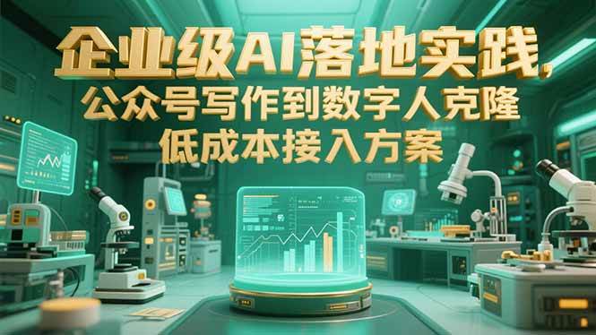 （15305期）企业级AI落地实践，公众号写作到数字人克隆，低成本接入方案-中创项目网