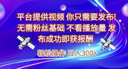 平台提供视频，你只需要发布， 无需粉丝基础，不看播放量，发布成功即获报酬，日入3张【揭秘】-中创项目网