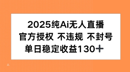 2025纯AI无人直播，官方授权 不违规 不封号，单日收益130+-中创项目网