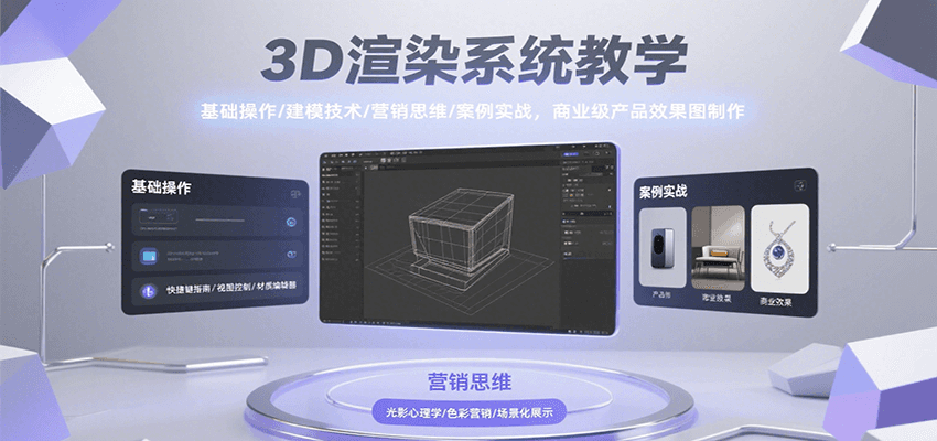 3D渲染系统教学，基础操作/建模技术/营销思维/案例实战，商业级产品效果图制作-中创项目网