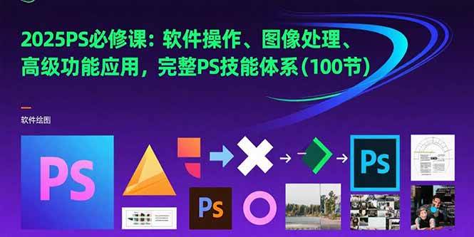 （15430期）2025PS必修课：软件操作、图像处理、高级功能应用，完整PS技能体系(100节)-中创项目网