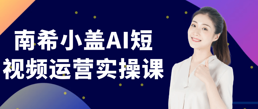 南希小盖AI短视频运营实操课-中创项目网