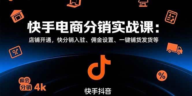 （15523期）快手电商分销实战课：店铺开通，快分销入驻、佣金设置、一键铺货发货等-中创项目网