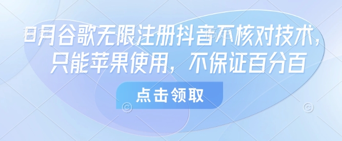 8月谷歌无限注册抖音不核对技术，只能苹果使用，不保证百分百-中创项目网