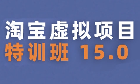 淘宝虚拟项目特训班15.0(更新2025)，适合新手或兼职操作，实现稳定收益-中创项目网