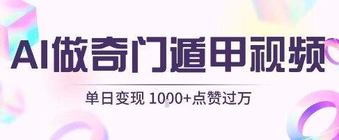用AI制作奇门遁甲视频，单日变现1k+，条条点赞过万-中创项目网
