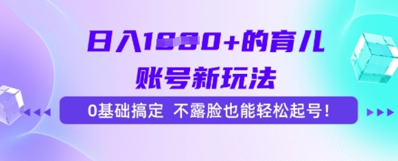 日入多张的育儿账号新玩法，0基础搞定，不露脸也能轻松起号-中创项目网
