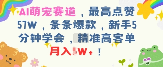 AI萌宠赛道，最高点赞57W，条条爆款，新手5分钟学会，精准高客单，月入1W+-中创项目网