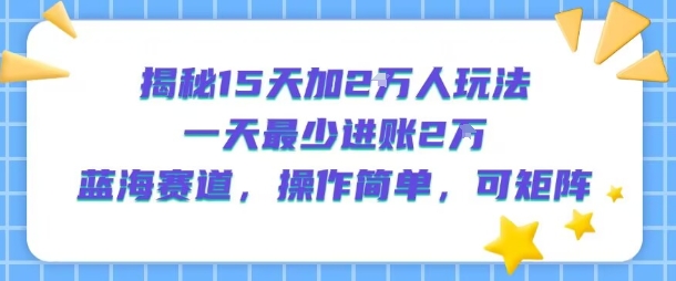 揭秘15天加2W人玩法，一天最少2万进账，蓝海赛道，操作简单，可矩阵-中创项目网