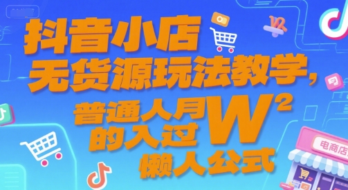 抖音小店无货源玩法教学，普通人月入过W的懒人公式-中创项目网