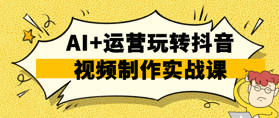AI+运营玩转抖音视频制作实战课-中创项目网