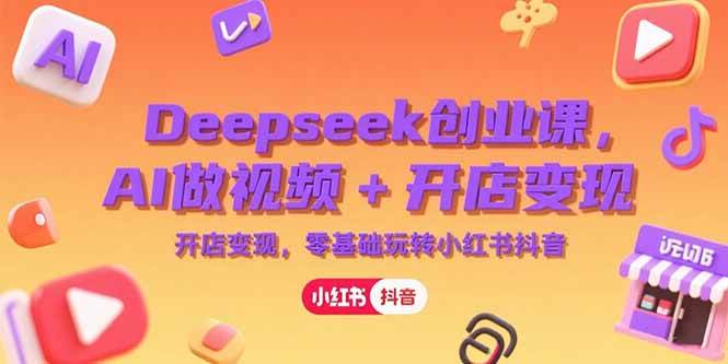 （15286期）Deepseek创业课，AI做视频+开店变现，零基础玩转小红书抖音-中创项目网