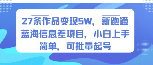 27条作品变现5W，新跑通蓝海信息差项目，小白上手简单，可批量起号-中创项目网