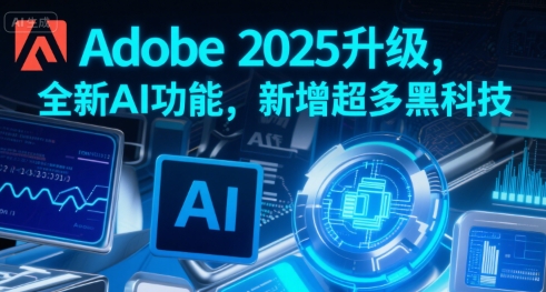 Adobe 2025升级，全新AI功能，新增超多黑科技-中创项目网