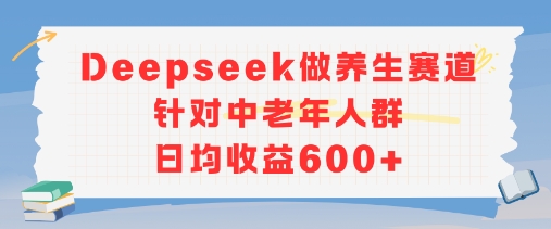 新玩法！Deepseek做养生赛道针对中老年人群，日均收益6张+-中创项目网