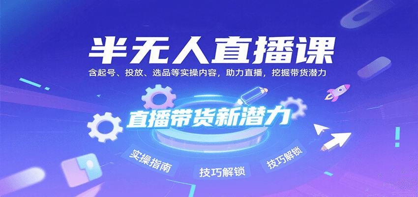 半无人直播课：含起号、投放、选品等实操内容，挖掘直播带货潜力（更新8月）-中创项目网