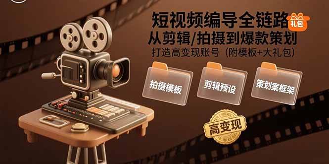 （15600期）短视频编导全链路：从剪辑/拍摄到爆款策划,打造高变现账号(附模板+大礼包)-中创项目网