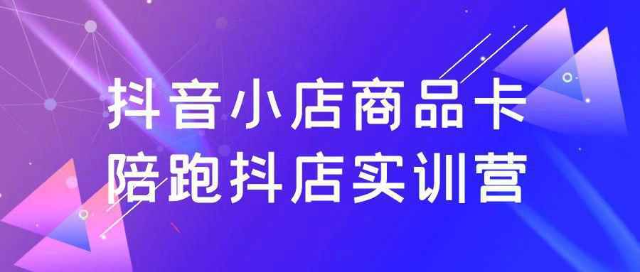 抖音小店商品卡陪跑抖店实训营-中创项目网