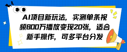 AI项目新玩法，实测单条视频800W播放变现20张，适合新手操作，可多平台分发-中创项目网