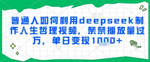 普通人如何利用deepseek制作人生哲理视频，条条播放量过W，单日变现多张-中创项目网