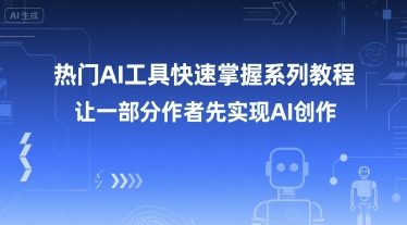 热门AI工具快速掌握系列教程，让一部分创作者先实现AI创作-中创项目网