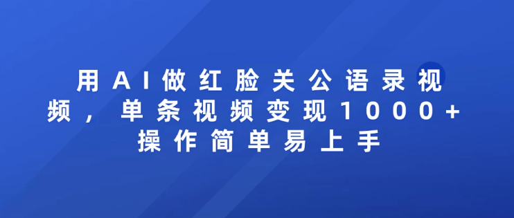 用AI做红脸关公语录视频，单条视频变现1000+ 操作简单易上手-中创项目网