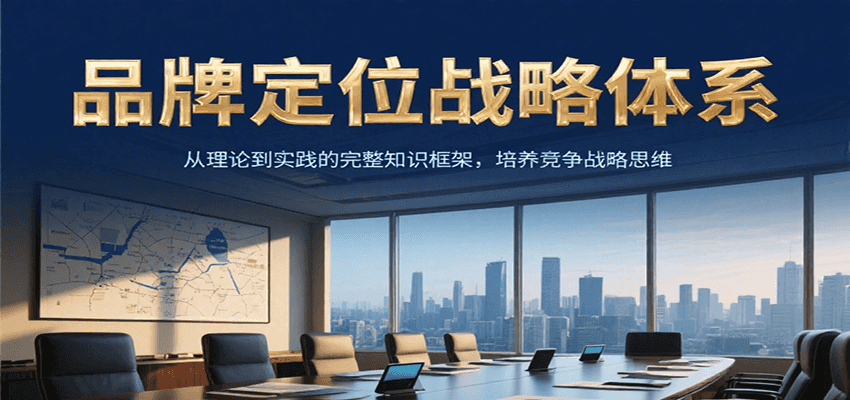 品牌定位战略体系，从理论到实践的完整知识框架，培养产品竞争战略思维-中创项目网