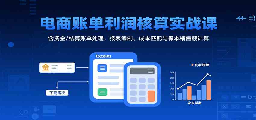 电商账单利润核算实战课：含资金/结算账单处理，报表编制、成本匹配与保本销售额计算-中创项目网