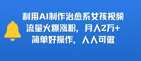 利用AI制作治愈系女孩视频，流量火爆涨粉，月入2W+，简单好操作，人人可做-中创项目网