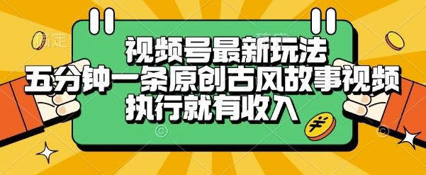 视频号最新玩法，五分钟一条原创古风故事类视频执行就有收入【揭秘】-中创项目网