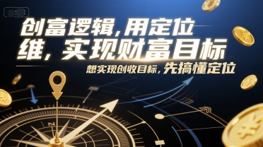 创富逻辑，用定位思维实现财富目标，想实现创收目标，先搞懂定位-中创项目网