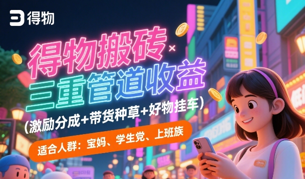 得物搬砖三重管道收益(激励分成+带货种草+好物挂车)，低门槛，高回报-中创项目网