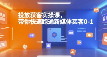 投放获客实操课，带你快速跑通新媒体买客0-1-中创项目网