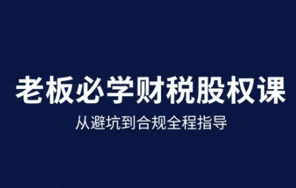 25年企业财税与股权实战课，从避坑到合规全程指导-中创项目网